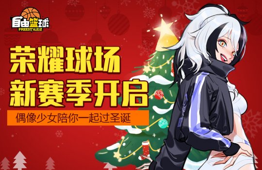 《自由篮球》荣耀球场新赛季开启 偶像少女陪你一起过圣诞